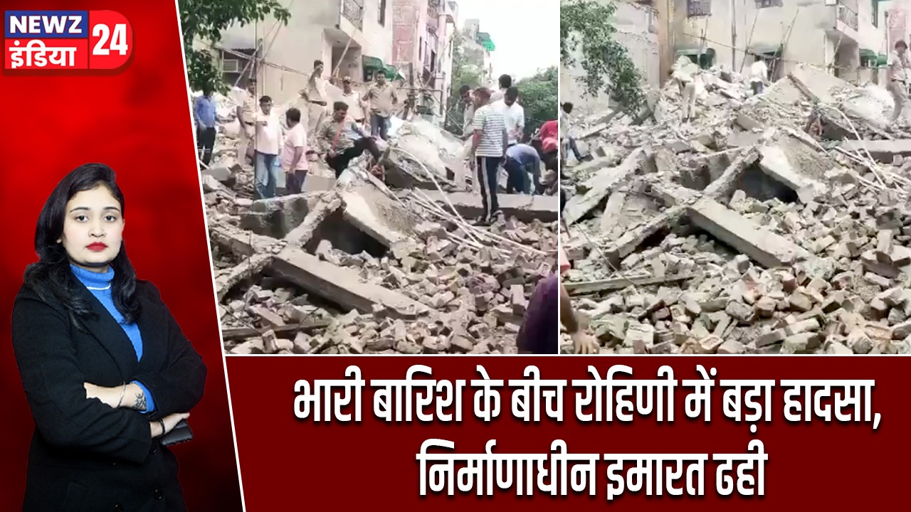 भारी बारिश के बीच रोहिणी में बड़ा हादसा, निर्माणाधीन इमारत ढही