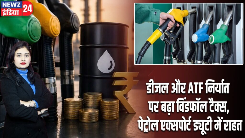 डीजल और ATF निर्यात पर बढ़ा विंडफॉल टैक्स, पेट्रोल एक्सपोर्ट ड्यूटी में राहत