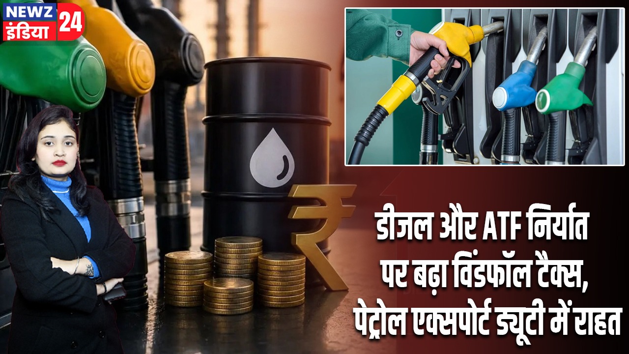 डीजल और ATF निर्यात पर बढ़ा विंडफॉल टैक्स, पेट्रोल एक्सपोर्ट ड्यूटी में राहत