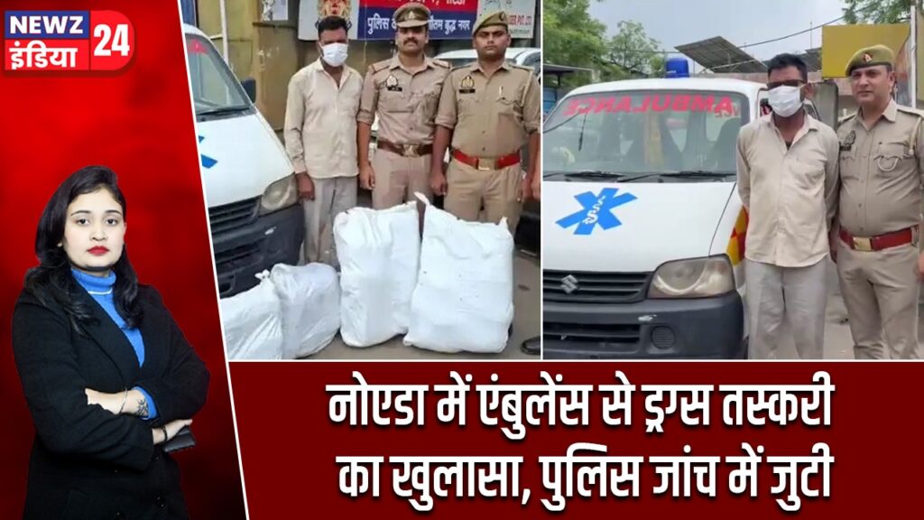 नोएडा में एंबुलेंस से ड्रग्स तस्करी का खुलासा, पुलिस जांच में जुटी