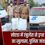 नोएडा में एंबुलेंस से ड्रग्स तस्करी का खुलासा, पुलिस जांच में जुटी
