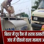 बिहार में दूध वैन से शराब तस्करी का खुलासा, जांच में चौंकाने वाला मामला आया सामने