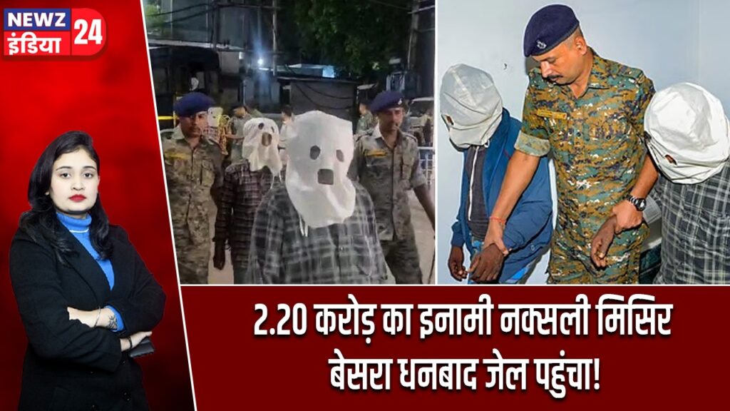 2.20 करोड़ का इनामी नक्सली मिसिर बेसरा धनबाद जेल पहुंचा!