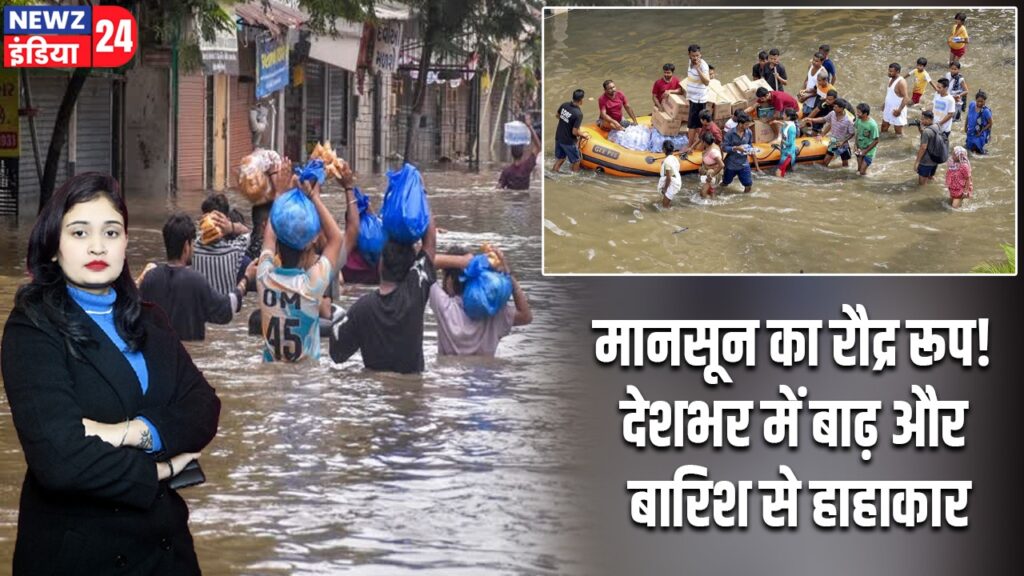 मानसून का रौद्र रूप! देशभर में बाढ़ और बारिश से हाहाकार
