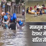 मानसून का रौद्र रूप! देशभर में बाढ़ और बारिश से हाहाकार
