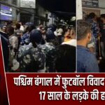 पश्चिम बंगाल में फुटबॉल विवाद बना खूनी, 17 साल के लड़के की हत्या