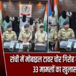 रांची में मोबाइल टावर चोर गिरोह का पर्दाफाश, 33 मामलों का खुलासा