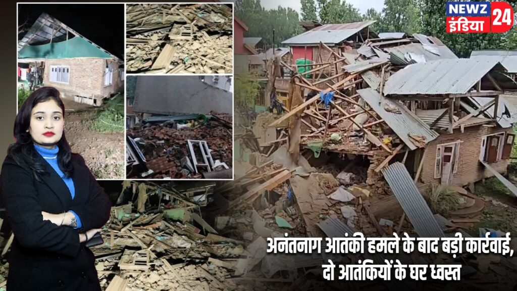 अनंतनाग आतंकी हमले के बाद बड़ी कार्रवाई, दो आतंकियों के घर ध्वस्त
