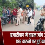हजारीबाग में वाहन जांच अभियान, 186 वाहनों पर हुई कार्रवाई