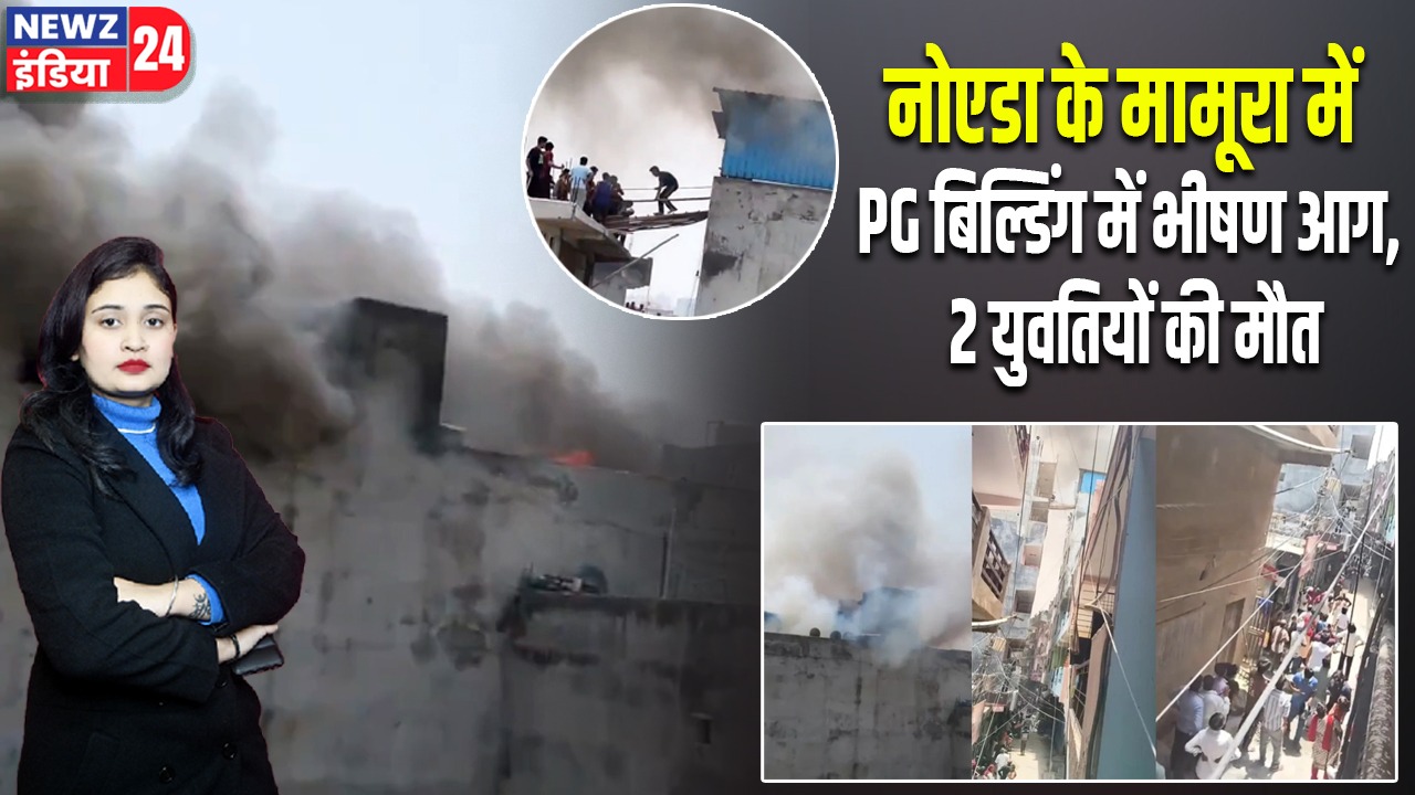 नोएडा के मामूरा में PG बिल्डिंग में भीषण आग, 2 युवतियों की मौत