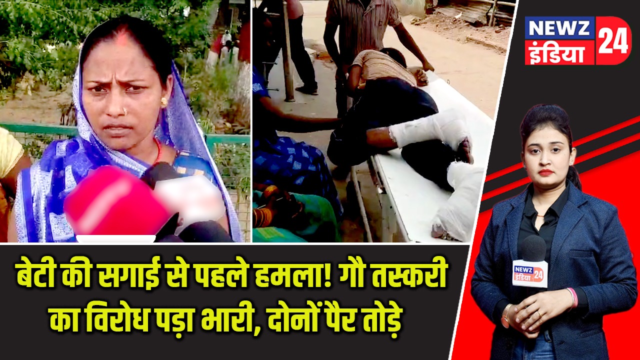 बेटी की सगाई से पहले हमला! गौ तस्करी का विरोध पड़ा भारी, दोनों पैर तोड़े |