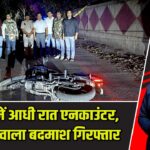दिल्ली में आधी रात एनकाउंटर, 113 केस वाला बदमाश गिरफ्तार |