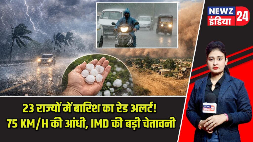 23 राज्यों में बारिश का रेड अलर्ट! 75 KM/H की आंधी, IMD की बड़ी चेतावनी |