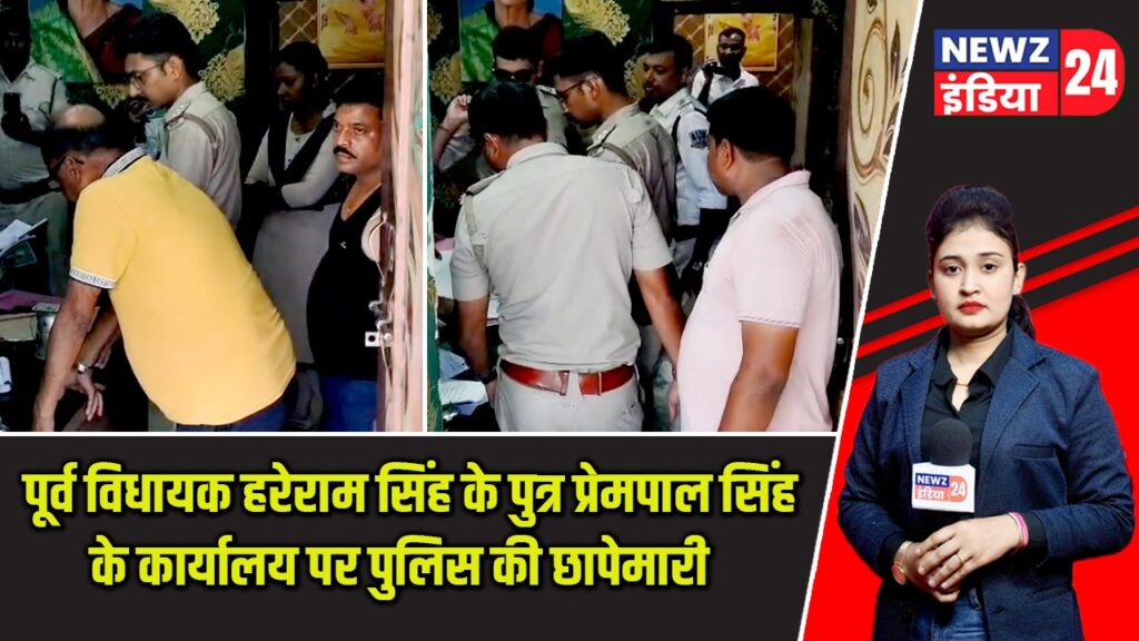 पूर्व विधायक हरेराम सिंह के पुत्र प्रेमपाल सिंह के कार्यालय पर पुलिस की छापेमारी |