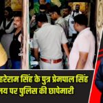 पूर्व विधायक हरेराम सिंह के पुत्र प्रेमपाल सिंह के कार्यालय पर पुलिस की छापेमारी |