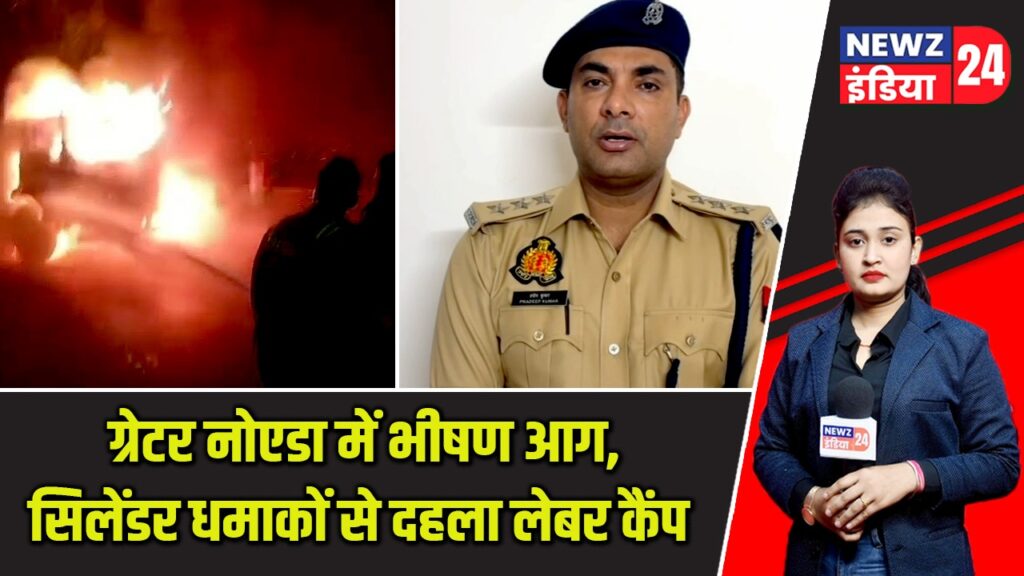 ग्रेटर नोएडा में भीषण आग, सिलेंडर धमाकों से दहला लेबर कैंप |