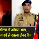 ग्रेटर नोएडा में भीषण आग, सिलेंडर धमाकों से दहला लेबर कैंप |