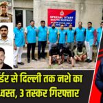 नेपाल बॉर्डर से दिल्ली तक नशे का नेटवर्क ध्वस्त, 3 तस्कर गिरफ्तार |