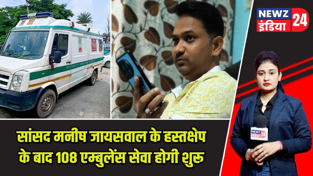 सांसद मनीष जायसवाल के हस्तक्षेप के बाद 108 एम्बुलेंस सेवा होगी शुरू |