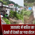 उत्तराखंड में बारिश का कहर, देखते ही देखते ढह गया होटल और मकान |
