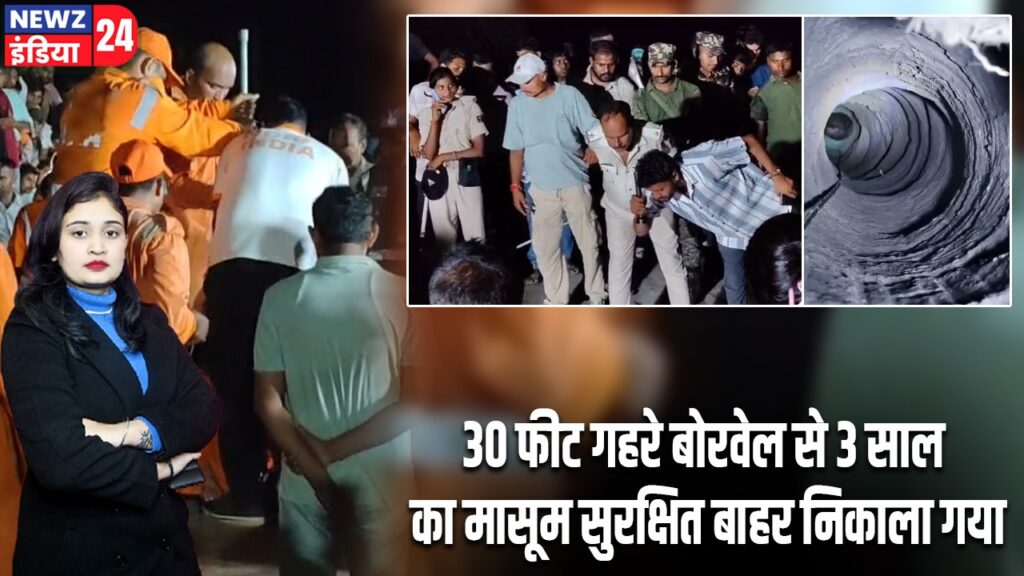 30 फीट गहरे बोरवेल से 3 साल का मासूम सुरक्षित बाहर निकाला गया |