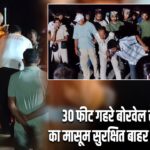 30 फीट गहरे बोरवेल से 3 साल का मासूम सुरक्षित बाहर निकाला गया |