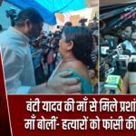 बंटी यादव की माँ से मिले प्रशांत किशोर, माँ बोलीं- हत्यारों को फांसी की सजा मिले |