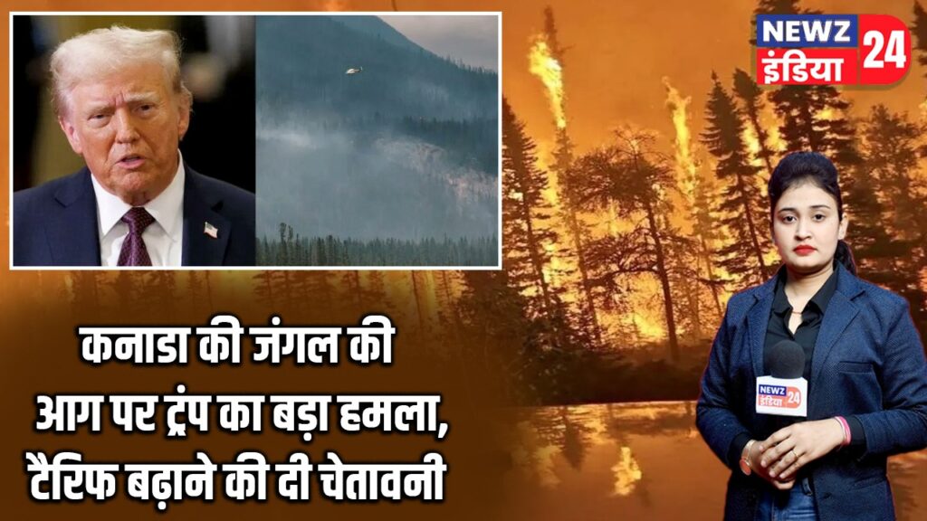 कनाडा की जंगल की आग पर ट्रंप का बड़ा हमला, टैरिफ बढ़ाने की दी चेतावनी |