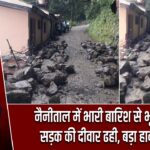 नैनीताल में भारी बारिश से भूस्खलन, सड़क की दीवार ढही, बड़ा हादसा टला |