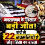 नक्सलवाद के खिलाफ बड़ी जीत, रांची में 22 नक्सलियों ने छोड़ा हिंसा का रास्ता