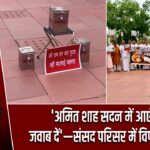‘अमित शाह सदन में आएं और जवाब दें’—संसद परिसर में विपक्ष की मांग