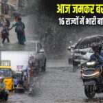 आज जमकर बरसेंगे बादल! 16 राज्यों में भारी बारिश की चेतावनी