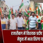 हजारीबाग में विधायक प्रदीप प्रसाद के नेतृत्व में भव्य तिरंगा यात्रा