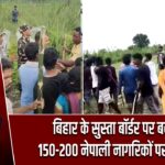बिहार के सुस्ता बॉर्डर पर बवाल, 150-200 नेपाली नागरिकों पर FIR दर्ज