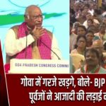 गोवा में गरजे खड़गे, बोले- BJP और उसके पूर्वजों ने आजादी की लड़ाई नहीं लड़ी