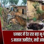 धनबाद में देर रात बड़ा भू-धंसान, 5 मकान जमींदोज, मची अफरा-तफरी