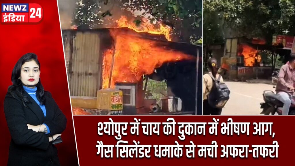 श्योपुर में चाय की दुकान में भीषण आग, गैस सिलेंडर धमाके से मची अफरा-तफरी