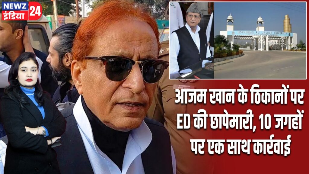 आजम खान के ठिकानों पर ED की छापेमारी, 10 जगहों पर एक साथ कार्रवाई