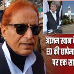 आजम खान के ठिकानों पर ED की छापेमारी, 10 जगहों पर एक साथ कार्रवाई