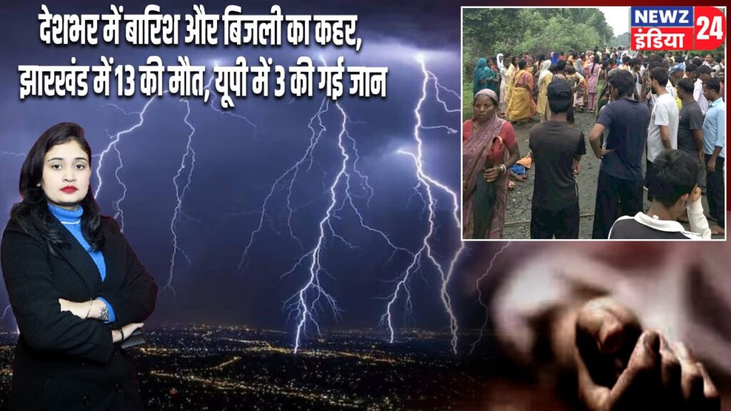 देशभर में बारिश और बिजली का कहर, झारखंड में 13 की मौत, यूपी में 3 की गई जान