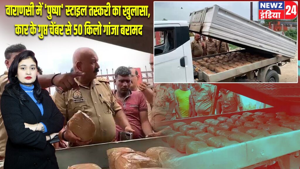 वाराणसी में ‘पुष्पा’ स्टाइल तस्करी का खुलासा, कार के गुप्त चेंबर से 50 किलो गांजा बरामद