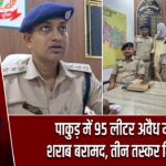 पाकुड़ में 95 लीटर अवैध महुआ शराब बरामद, तीन तस्कर गिरफ्तार