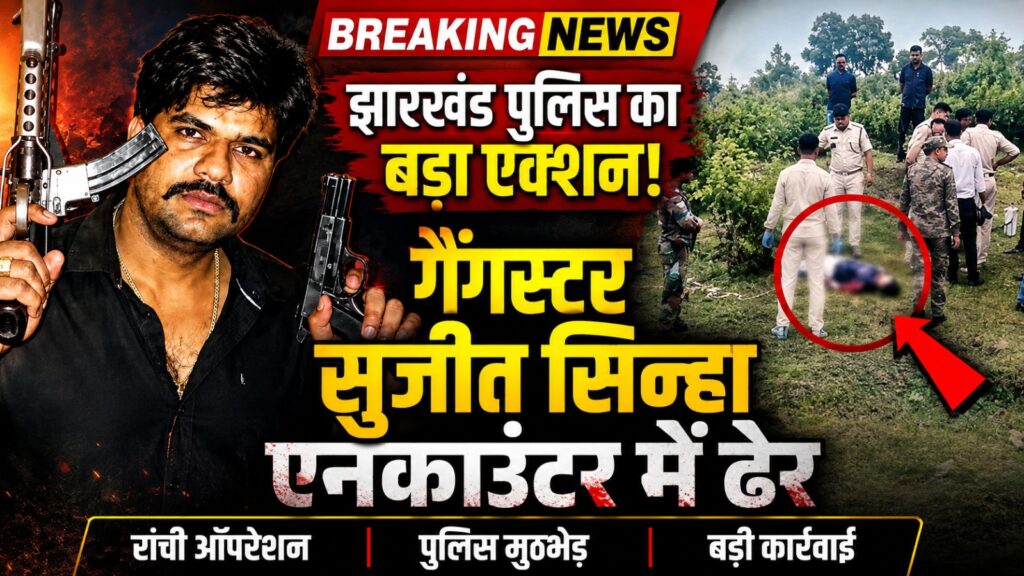 झारखंड पुलिस का बड़ा एक्शन! गैंगस्टर सुजीत सिन्हा एनकाउंटर में ढेर |