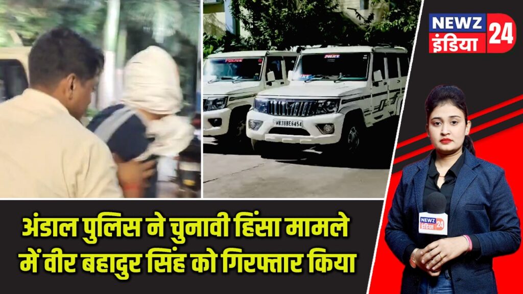 अंडाल पुलिस ने चुनावी हिंसा मामले में वीर बहादुर सिंह को गिरफ्तार किया |