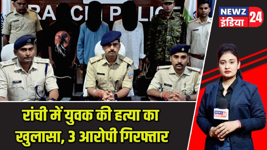 रांची में युवक की हत्या का खुलासा, 3 आरोपी गिरफ्तार |
