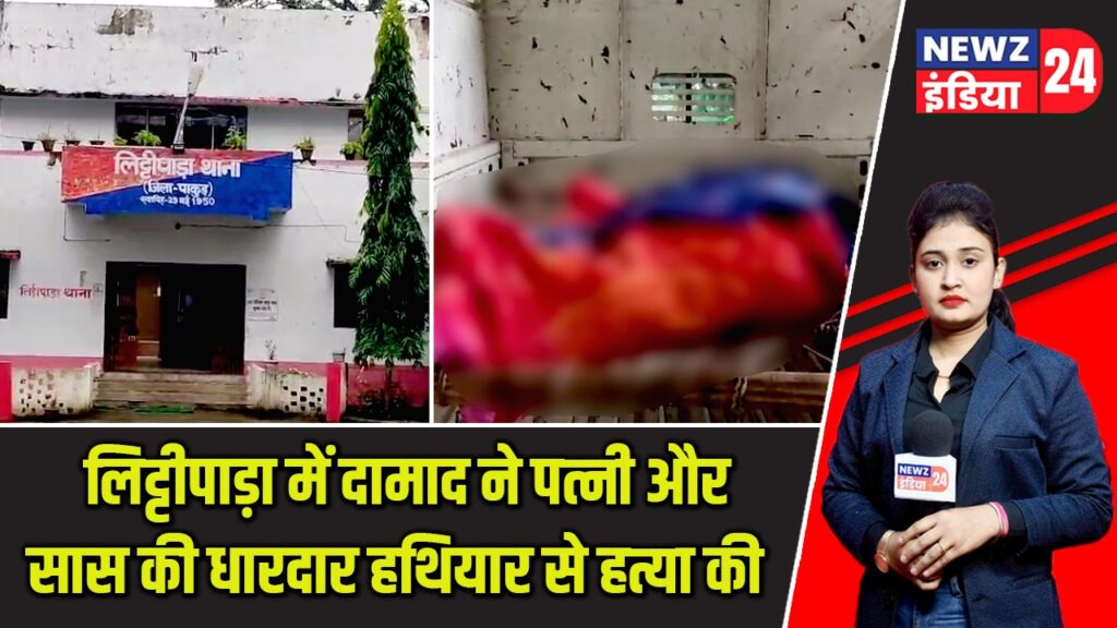 लिट्टीपाड़ा में दामाद ने पत्नी और सास की धारदार हथियार से हत्या की |