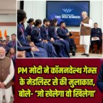 PM मोदी ने कॉमनवेल्थ गेम्स के मेडलिस्ट से की मुलाकात, बोले- ‘जो खेलेगा वो खिलेगा’ |