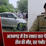 आजमगढ़ में तेज रफ्तार कार पेड़ से टकराई, तीन की मौत, छह गंभीर घायल