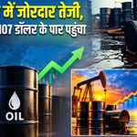 कच्चे तेल में जोरदार तेजी, Brent क्रूड 107 डॉलर के पार पहुंचा