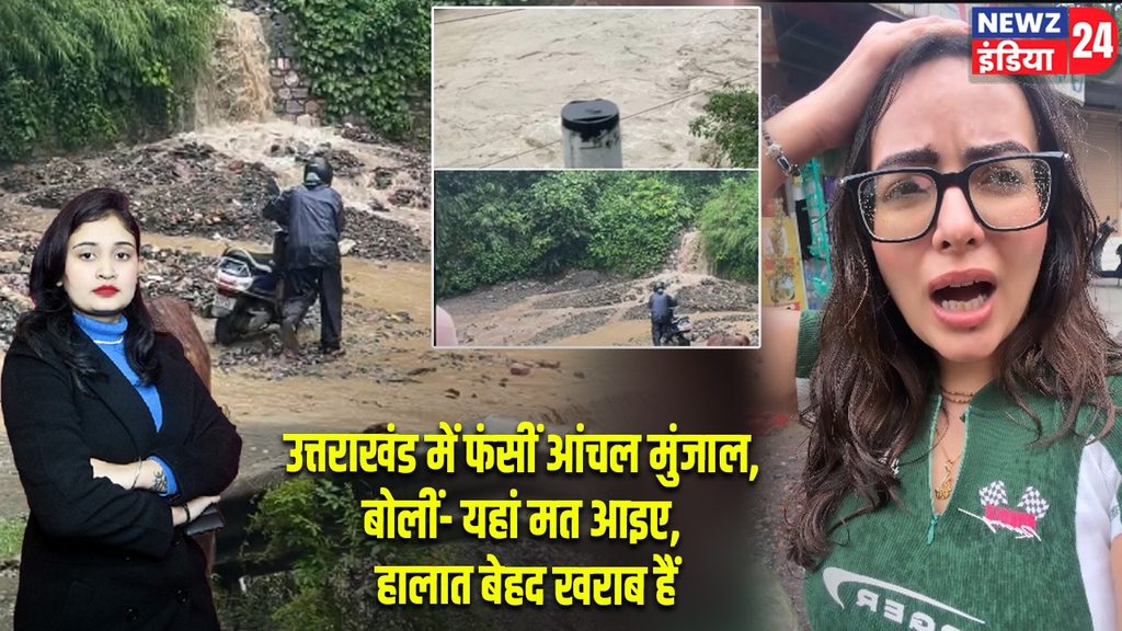 उत्तराखंड में फंसीं आंचल मुंजाल, बोलीं- यहां मत आइए, हालात बेहद खराब हैं